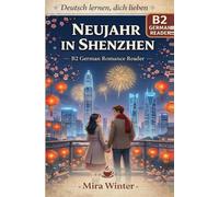 Deutsch lernen, dich lieben - Band 5 Neujahr in Shenzhen: B2 German Romance Reader with German-English-Chinese Vocabulary (Deutsch lernen, dich ... Vocabulary Support (German,English,Chinese))
