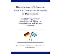 Deutsch lernen: Selbstlern-Buch für Griechische Lernende in Deutschland: Εκμάθηση Γερμανικών: Αυτοδιδακτικό βιβλίο για ελληνόφωνους μαθητές στη Γερμανία A1 - C1