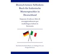 Deutsch lernen: Selbstlern-Buch für Italienische Muttersprachler in Deutschland: Imparare il Tedesco: Libro di Autoapprendimento per Madrelingua italiani in Germania