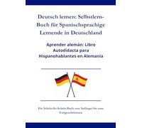 Deutsch lernen: Selbstlern-Buch für Spanischsprachige Lernende in Deutschland: Aprender alemán: Libro autodidacta para hispanohablantes en Alemania A1 - C1