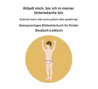 Deutsch-Lettisch Kitzelt mich, bis ich in meiner Unterwäsche bin / Kutiniet mani, līdz esmu palicis tikai apakšveļā Zweisprachiges Bildwörterbuch für Kinder