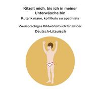 Deutsch-Litauisch Kitzelt mich, bis ich in meiner Unterwäsche bin / Kutenk mane, kol liksiu su apatiniais Zweisprachiges Bildwörterbuch für Kinder