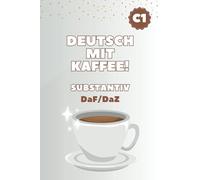 Deutsch mit Kaffee! Substantiv - Das C1-Niveau meistern: Grammatik, Morphologie und Wortarten für DaF/DaZ-Studierende, Lehrkräfte und die Vorbereitung auf Deutsch-Zertifikate