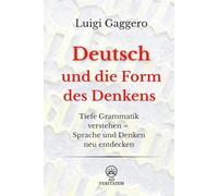 Deutsch und die Form des Denkens: Tiefe Grammatik verstehen - Sprache und Denken neu entdecken