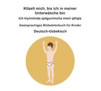 Deutsch-Usbekisch Kitzelt mich, bis ich in meiner Unterwäsche bin / Ich kiyimimda qolgunimcha meni qitiqla Zweisprachiges Bildwörterbuch für Kinder