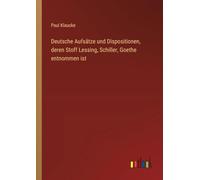 Deutsche Aufsätze und Dispositionen, deren Stoff Lessing, Schiller, Goethe entnommen ist