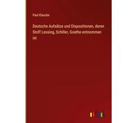 Deutsche Aufsätze und Dispositionen, deren Stoff Lessing, Schiller, Goethe entnommen ist