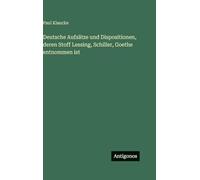 Deutsche Aufsätze und Dispositionen, deren Stoff Lessing, Schiller, Goethe entnommen ist