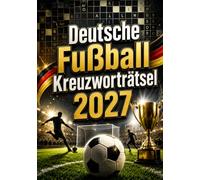 Deutsche Fußball Kreuzworträtsel 2027: Über 250 Kreuzworträtsel in Großdruck - Spannende Fußballrätsel für Erwachsene und Senioren mit Vereinswissen, Spielern, Stadien, Taktik und Fußballgeschichte