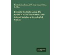 Deutsche Geistliche Lieder: The Hymns of Martin Luther Set to their Original Melodies, with an English Version