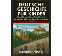 Deutsche Geschichte für Kinder: Ein leicht verständlicher Reiseführer mit interessanten Fakten und Illustrationen von Burgen bis zur Berliner Mauer