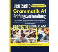 Deutsche Grammatik A1 Prüfungsvorbereitung 2026-2027: Ein kompakter Lernleitfaden mit einfachen Erklärungen, Alltagssätzen und Modelltests für einen sicheren Start in die deutsche Sprache.