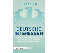 Deutsche Interessen: Wie wir zur stärksten Demokratie der Welt werden - und damit den liberalen Westen retten