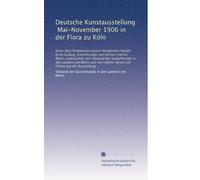Deutsche Kunstausstellung, Mai-November 1906 in der Flora zu Köln: Unter dem Protektorate Seiner Königlichen Hoheit Ernst Ludwig, Grossherzogs von ... Kölner Verein zur Förderung der Ausstellung