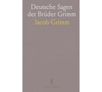 Deutsche Sagen der Brüder Grimm: Eine Sammlung von Legenden, Mythen und erzählten Schauergeschichten aus alten Landen