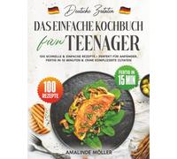 Deutsche Zutaten, Das einfache Kochbuch für Teenager: 100 schnelle & einfache Rezepte - Perfekt für Anfänger, fertig in 15 Minuten & ohne komplizierte Zutaten