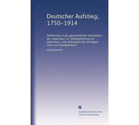 Deutscher Aufstieg, 1750-1914: Einführung in das geschichtliche Verständnis der Gegenwart zur Selbstbelehrung für jedermann, zum Gebrauche bei Vorträgen und zum Schulgebrauch