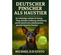DEUTSCHER PINSCHER ALS HAUSTIER: Der vollständige Leitfaden für Training, Pflege, Verhalten, Ernährung, Sozialisierung und die Aufzucht eines selbstbewussten, gesunden Deutschen Pinschers