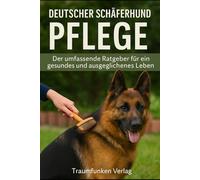 Deutscher Schäferhund Pflege: Der umfassende Ratgeber für ein gesundes und ausgeglichenes Leben (Deutscher Schäferhund - Serie des Traumfunken Verlags)