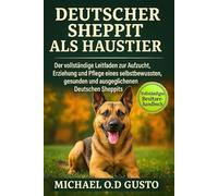 DEUTSCHER SHEPPIT ALS HAUSTIER: Der vollständige Leitfaden zur Aufzucht, Erziehung und Pflege eines selbstbewussten, gesunden und ausgeglichenen Deutschen Sheppits