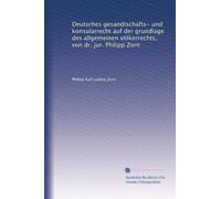 Deutsches gesandtschafts- und konsularrecht auf der grundlage des allgemeinen völkerrechts, von dr. jur. Philipp Zorn