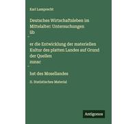 Deutsches Wirtschaftsleben im Mittelalter: Untersuchungen üb¿er die Entwicklung der materiellen Kultur des platten Landes auf Grund der Quellen zunac¿hst des Mosellandes: II. Statistisches Material