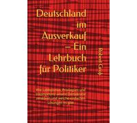 Deutschland im Ausverkauf - Ein Lehrbuch für Politiker: Wie Lobbyismus, Privilegien und Inkompetenz unsere Demokratie zerstören und welche einfachen Lösungen es gibt