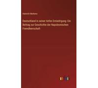 Deutschland in seiner tiefen Erniedrigung: Ein Beitrag zur Geschichte der Napoleonischen Fremdherrschaft