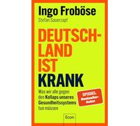 Deutschland ist krank: Was wir alle gegen den Kollaps unseres Gesundheitssystems tun müssen | Mit 10-Punkte-Plan für den nötigen Systemwechsel und für mehr Eigenverantwortung