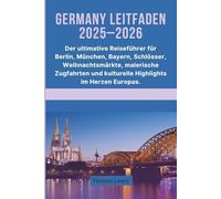 Deutschland Leitfaden 2025-2026: Der ultimative Reiseführer für Berlin, München, Bayern, Schlösser, Weihnachtsmärkte, malerische Zugfahrten und kulturelle Highlights im Herzen Europas.