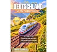 Deutschland mit dem Zug Reiseführer 2026: Der umfassende Bahnreiseführer: Strecken, Tickets, Panoramastrecken, Reiserouten & Insider-Tipps