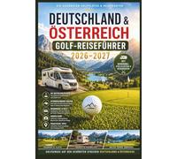 Deutschland & Österreich Golf-Reiseführer 2026-2027: Die besten Golfplätze mit Wohnmobil & Camper entdecken - Alpenrouten, Stellplätze, Golfhotels, Roadtrips, Panorama-Fairways, Reiseroute