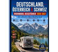 DEUTSCHLAND, ÖSTERREICH & SCHWEIZ REISEFÜHRER FÜR WOHNMOBILE 2026-2027: Der ultimative Reiseführer für Alpen-Roadtrips Malerische ... Seen,Verborgene Schätze,Praktische Reisetipps