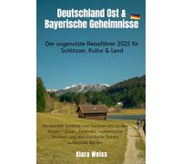 Deutschland Ost & Bayerische Geheimnisse: Der ungenutzte Reiseführer 2025 für Schlösser, Kultur & Land: Versteckte Schätze von Sachsen bis zu den ... und märchenhafte Städte außerhalb Berlins