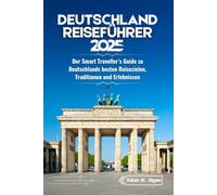 Deutschland Reiseführer 2025: Der Smart Traveller’s Guide zu Deutschlands besten Reisezielen, Traditionen und Erlebnissen