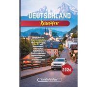 Deutschland Reiseführer 2026: Entdecken Sie Bayern, München, die Zugspitze und Berlin - mit Reiserouten, malerischen Autofahrten, Stadtrundgängen, Geheimtipps und Tipps für preisbewusstes Reisen