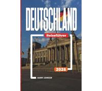 DEUTSCHLAND REISEFÜHRER 2026: Entdecken Sie versteckte Schätze, historische Sehenswürdigkeiten, Reisetipps und unvergessliche Urlaubserlebnisse