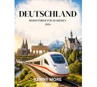 DEUTSCHLAND REISEFÜHRER FÜR ZUGREISEN 2026: Reisen Sie entspannt mit der Bahn, planen Sie einfache Routen, sparen Sie Geld und erkunden Sie Städte, Burgen und malerische Landschaften stressfrei.