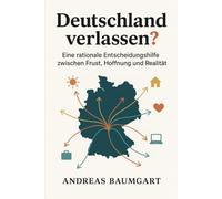 Deutschland verlassen?: Eine rationale Entscheidungshilfe zwischen Frust, Hoffnung und Realität