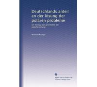 Deutschlands anteil an der lösung der polaren probleme: Ein beitrag zur geschichte der polarforschung