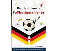 Deutschlands Fußballgeschicht: Die Nation, die Fußball zu einer Wissenschaft gemacht hat: derjenigen, die verstehen möchten, wie eine Nation zum konstant erfolgreichsten Fußballland der Welt wurde.