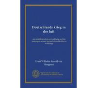 Deutschlands krieg in der luft: ein rückblick auf die entwicklung und die leistungen unserer heeres-luftstreitkräfte im weltkriege