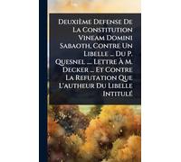Deuxième Defense De La Constitution Vineam Domini Sabaoth, Contre Un Libelle ... Du P. Quesnel .... Lettre À M. Decker ... Et Contre La Refutation Que L'autheur Du Libelle IntitulÃ(c)