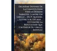Deuxième Defense De La Constitution Vineam Domini Sabaoth, Contre Un Libelle ... Du P. Quesnel .... Lettre à M. Decker ... Et Contre La Refutation Que L'autheur Du Libelle IntitulÃ(c)
