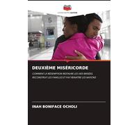 DEUXIÈME MISÉRICORDE: COMMENT LA RÉDEMPTION RESTAURE LES VIES BRISÉES, RECONSTRUIT LES FAMILLES ET FAIT RENAÎTRE LES NATIONS