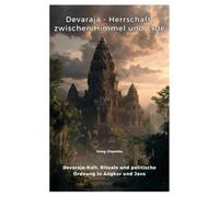 Devaraja - Herrschaft zwischen Himmel und Erde: Devaraja-Kult, Rituale und politische Ordnung in Angkor und Java