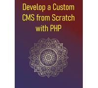 Develop a Custom CMS from Scratch with PHP: A Developer's Guide to Building a Powerful Content Management System with Core PHP, Database Design, User Roles, Templating, and Plugin Architecture