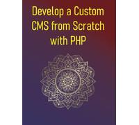 Develop a Custom CMS from Scratch with PHP: A Developer's Guide to Building a Powerful Content Management System with Core PHP, Database Design, User Roles, Templating, and Plugin Architecture