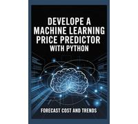 Develop a Machine Learning Price Predictor With Python: Use machine learning to forecast prices and trends with Python