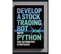Develop a Stock Trading Bot With Python: For Automated Strategies